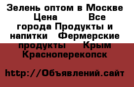 Зелень оптом в Москве. › Цена ­ 600 - Все города Продукты и напитки » Фермерские продукты   . Крым,Красноперекопск